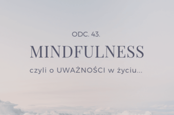 Odc. 43. Mindfulness czyli o UWAŻNOŚCI w życiu…