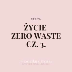 Odc. 77. Życie zero waste cz. 3.